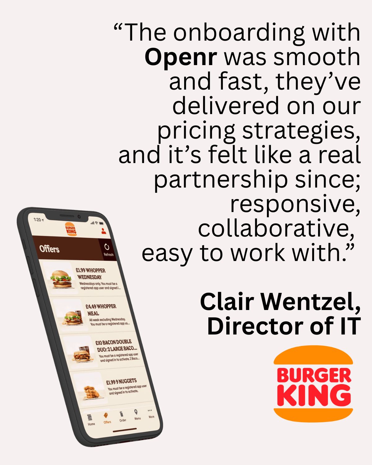 Quote card: &lsquo;The onboarding with Openr was smooth and fast, they&rsquo;ve delivered on our pricing strategies, and it&rsquo;s felt like a real partnership since; responsive, collaborative, easy to work with.&rsquo; Clair Wentzel, Director of IT, Burger King.